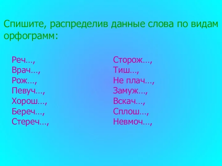 Спишите, распределив данные слова по видам орфограмм: Реч…, Врач…, Рож…, Певуч…,