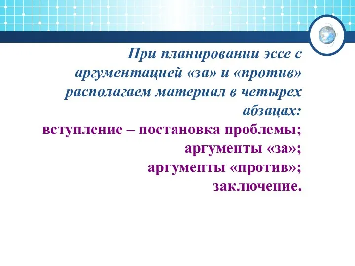 При планировании эссе с аргументацией «за» и «против» располагаем материал в