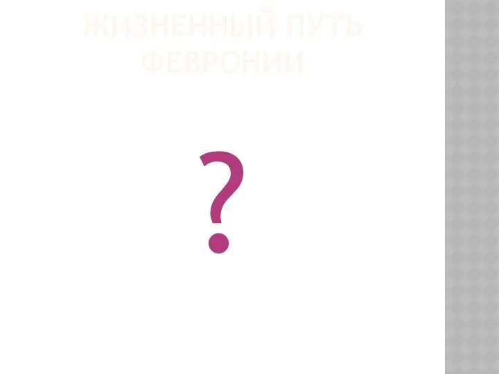 ЖИЗНЕННЫЙ ПУТЬ ФЕВРОНИИ ?