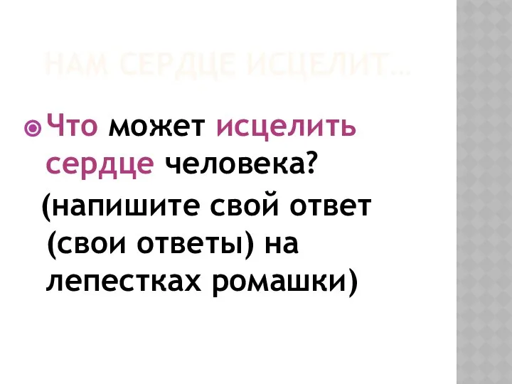 НАМ СЕРДЦЕ ИСЦЕЛИТ… Что может исцелить сердце человека? (напишите свой ответ (свои ответы) на лепестках ромашки)