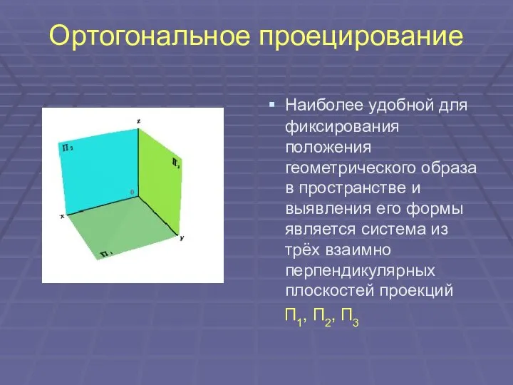 Ортогональное проецирование Наиболее удобной для фиксирования положения геометрического образа в пространстве