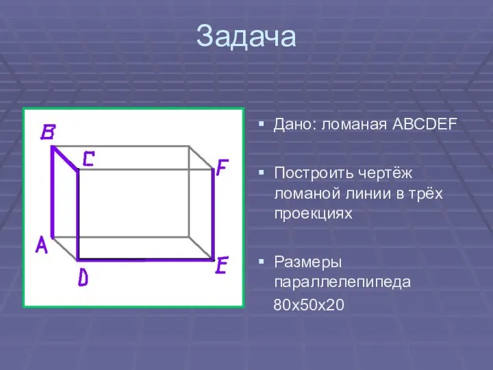 Задача Дано: ломаная АВСDEF Построить чертёж ломаной линии в трёх проекциях Размеры параллелепипеда 80х50х20