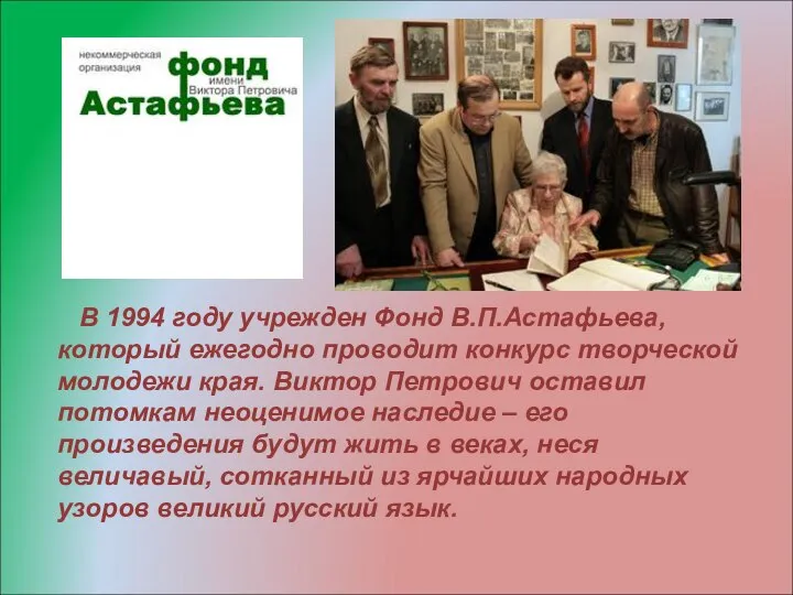 В 1994 году учрежден Фонд В.П.Астафьева, который ежегодно проводит конкурс творческой