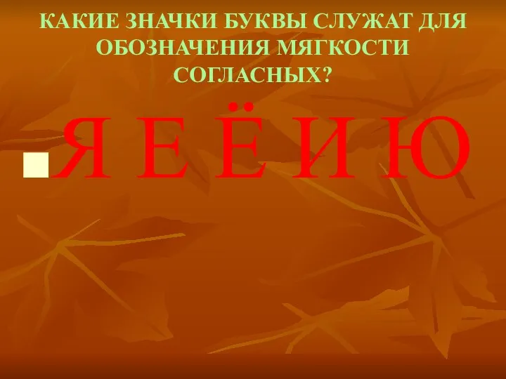 КАКИЕ ЗНАЧКИ БУКВЫ СЛУЖАТ ДЛЯ ОБОЗНАЧЕНИЯ МЯГКОСТИ СОГЛАСНЫХ? Я Е Ё И Ю