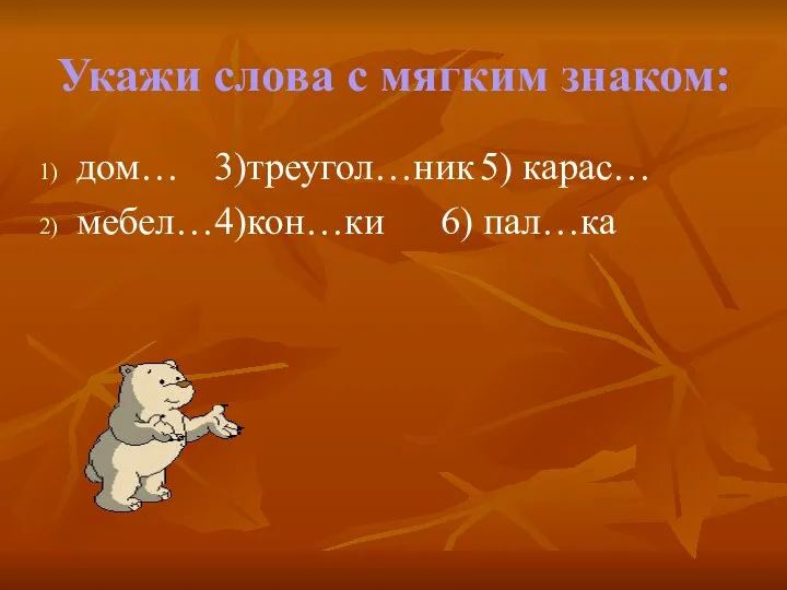 Укажи слова с мягким знаком: дом… 3)треугол…ник 5) карас… мебел…4)кон…ки 6) пал…ка