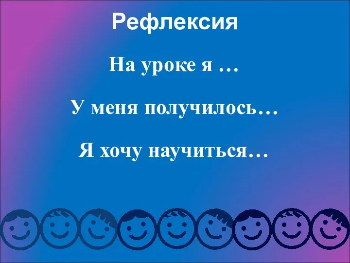 На уроке я … У меня получилось… Я хочу научиться… Рефлексия