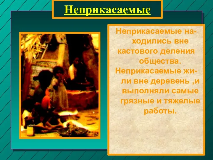 Неприкасаемые Неприкасаемые на-ходились вне кастового деления общества. Неприкасаемые жи-ли вне деревень