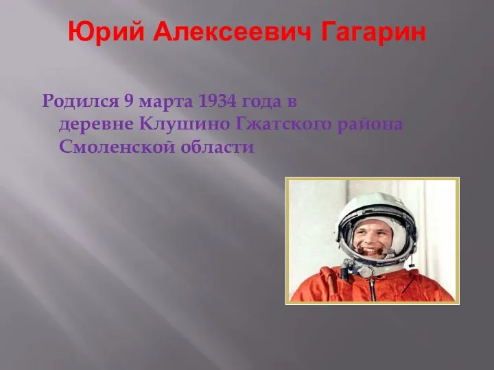 Юрий Алексеевич Гагарин Родился 9 марта 1934 года в деревне Клушино Гжатского района Смоленской области