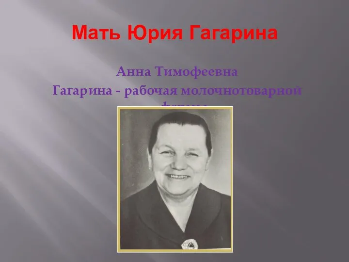 Мать Юрия Гагарина Анна Тимофеевна Гагарина - рабочая молочнотоварной фермы.