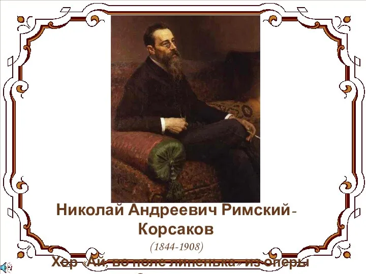 Николай Андреевич Римский-Корсаков (1844-1908) Хор «Ай, во поле липенька» из оперы «Снегурочка»