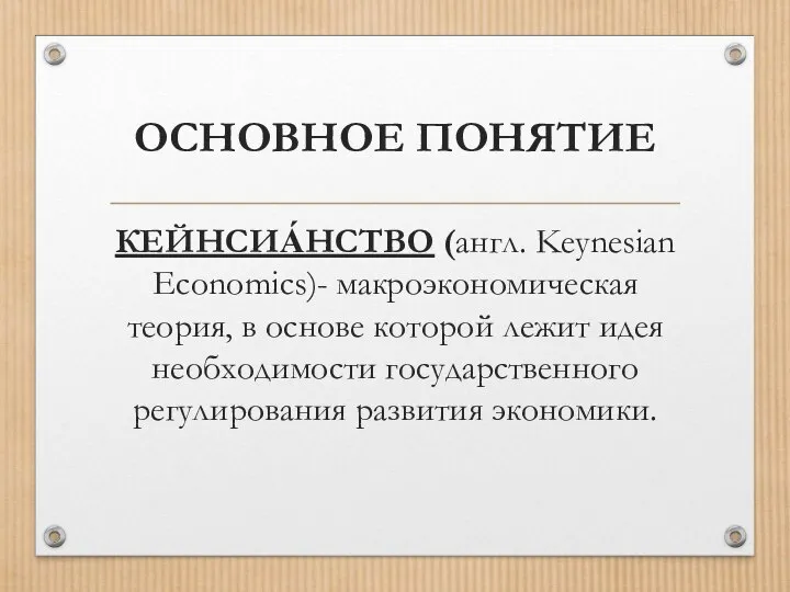 ОСНОВНОЕ ПОНЯТИЕ КЕЙНСИА́НСТВО (англ. Keynesian Economics)- макроэкономическая теория, в основе которой