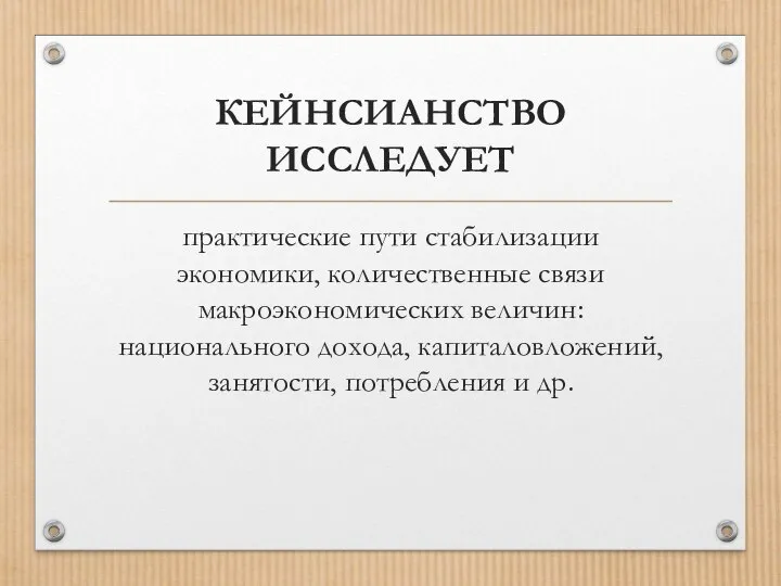 КЕЙНСИАНСТВО ИССЛЕДУЕТ практические пути стабилизации экономики, количественные связи макроэкономических величин: национального