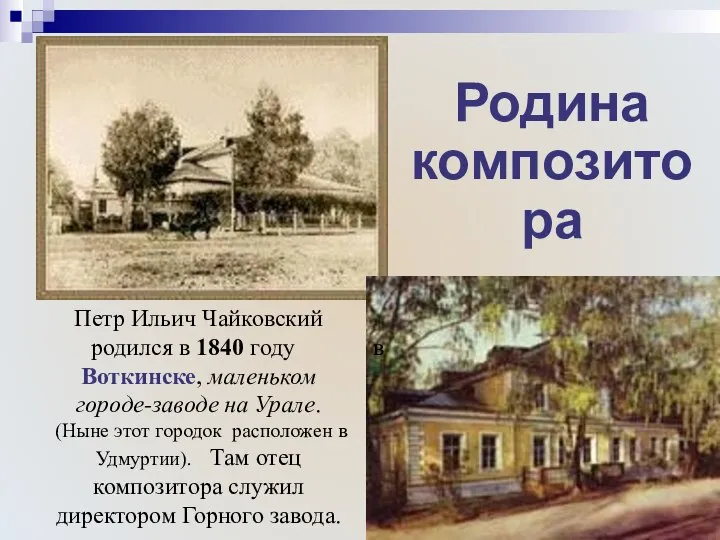 Петр Ильич Чайковский родился в 1840 году в Воткинске, маленьком городе-заводе