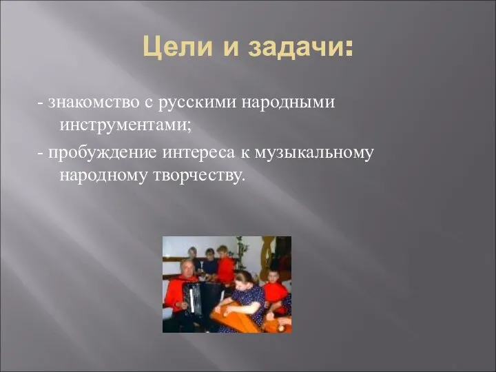 Цели и задачи: - знакомство с русскими народными инструментами; - пробуждение интереса к музыкальному народному творчеству.