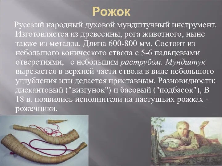Рожок Русский народный духовой мундштучный инструмент. Изготовляется из древесины, рога животного,