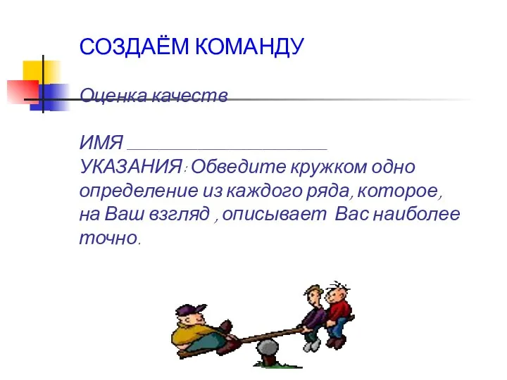 СОЗДАЁМ КОМАНДУ Оценка качеств ИМЯ _______________________________ УКАЗАНИЯ: Обведите кружком одно определение