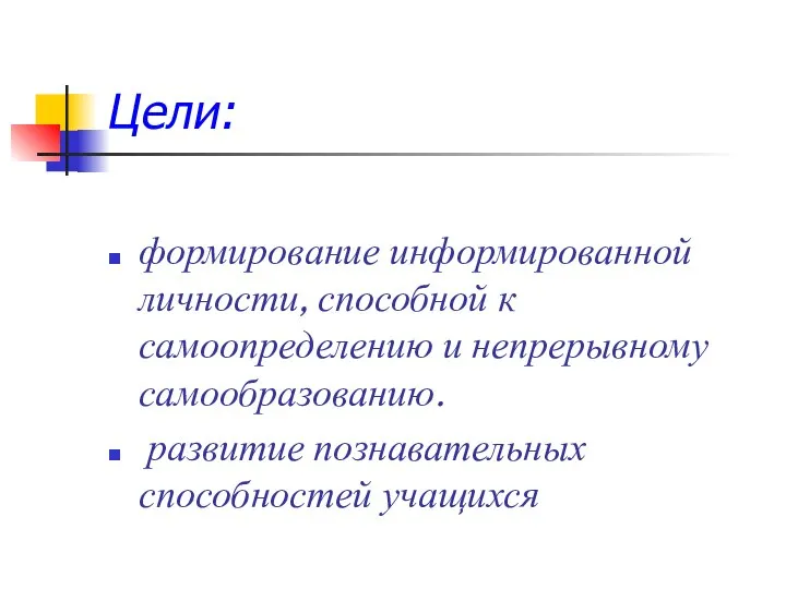 Цели: формирование информированной личности, способной к самоопределению и непрерывному самообразованию. развитие познавательных способностей учащихся