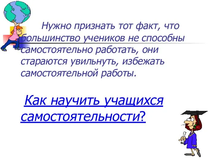 Нужно признать тот факт, что большинство учеников не способны самостоятельно работать,