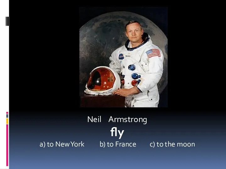 Neil Armstrong fly a) to New York b) to France c) to the moon