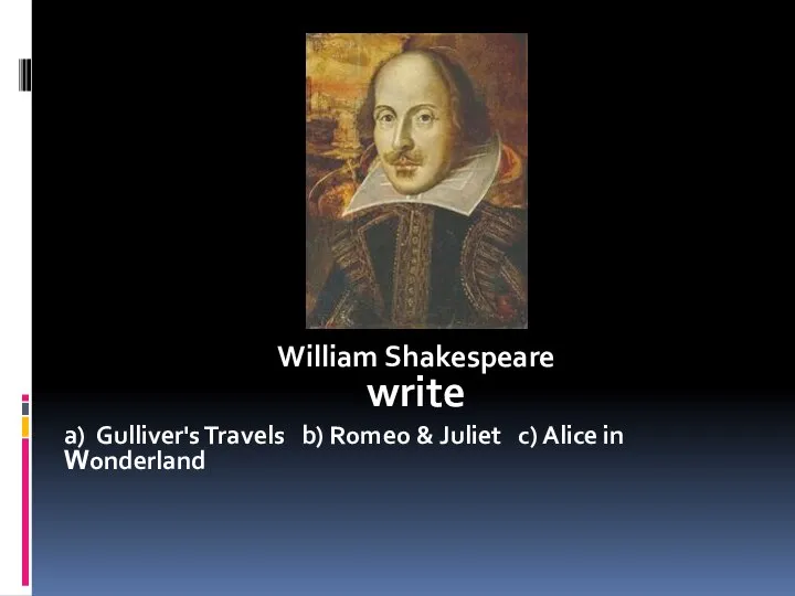 William Shakespeare write a) Gulliver's Travels b) Romeo & Juliet c) Alice in Wonderland