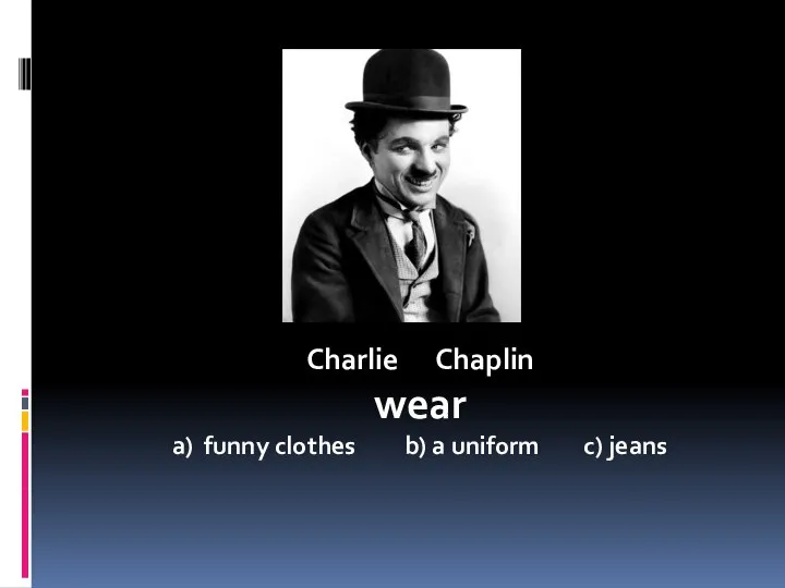 Charlie Chaplin wear a) funny clothes b) a uniform c) jeans