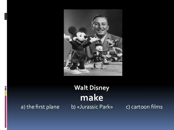 Walt Disney make a) the first plane b) «Jurassic Park» c) cartoon films