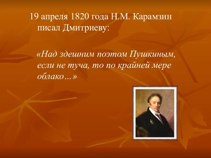 19 апреля 1820 года Н.М. Карамзин писал Дмитриеву: «Над здешним поэтом