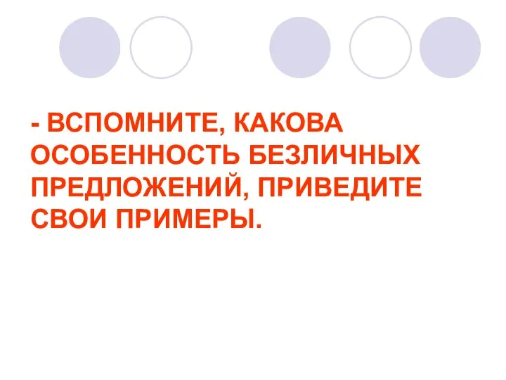 - ВСПОМНИТЕ, КАКОВА ОСОБЕННОСТЬ БЕЗЛИЧНЫХ ПРЕДЛОЖЕНИЙ, ПРИВЕДИТЕ СВОИ ПРИМЕРЫ.