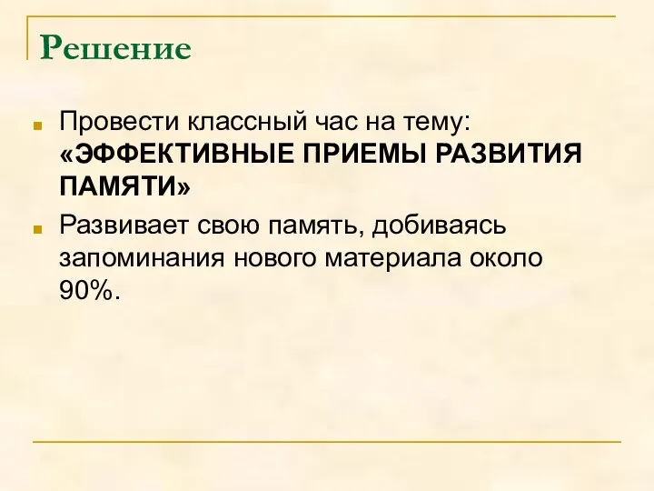 Решение Провести классный час на тему: «ЭФФЕКТИВНЫЕ ПРИЕМЫ РАЗВИТИЯ ПАМЯТИ» Развивает