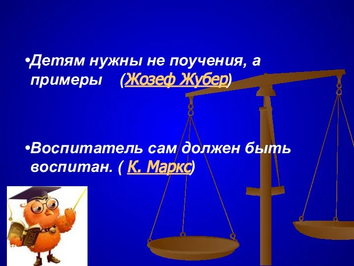 Детям нужны не поучения, а примеры (Жозеф Жубер) Воспитатель сам должен быть воспитан. ( К. Маркс)