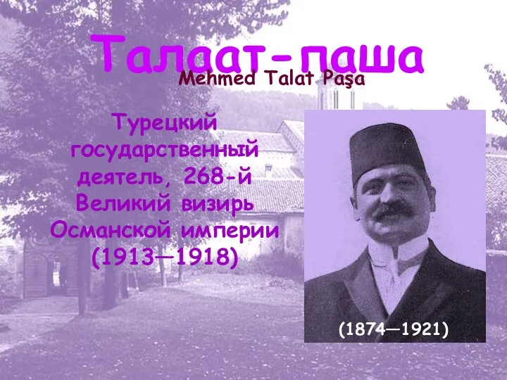 Талаат-паша Mehmed Talat Paşa (1874—1921) Турецкий государственный деятель, 268-й Великий визирь Османской империи (1913—1918)