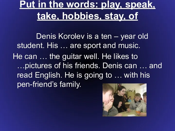 Put in the words: play, speak, take, hobbies, stay, of Denis