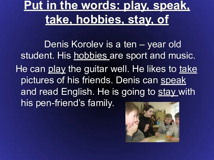 Put in the words: play, speak, take, hobbies, stay, of Denis
