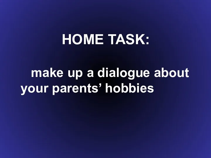 HOME TASK: make up a dialogue about your parents’ hobbies