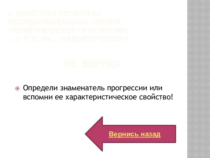 Вернись назад Не верно! Определи знаменатель прогрессии или вспомни ее характеристическое