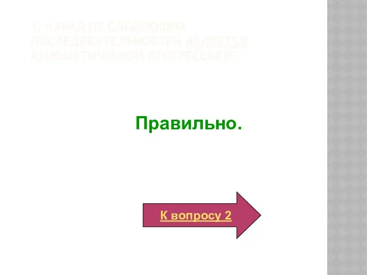 1. Какая из следующих последовательностей является арифметической прогрессией? Правильно. К вопросу 2