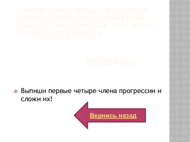 Вернись назад Не верно! Выпиши первые четыре члена прогрессии и сложи