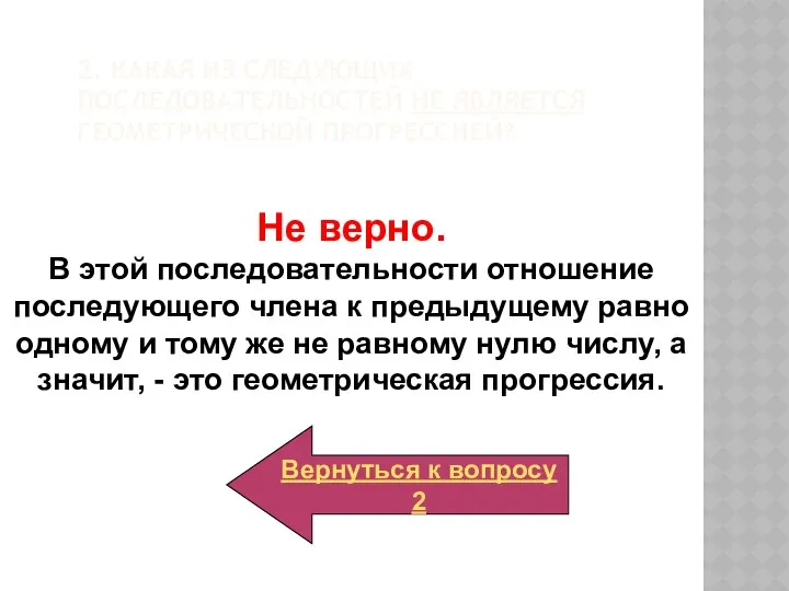 2. Какая из следующих последовательностей не является геометрической прогрессией? Не верно.