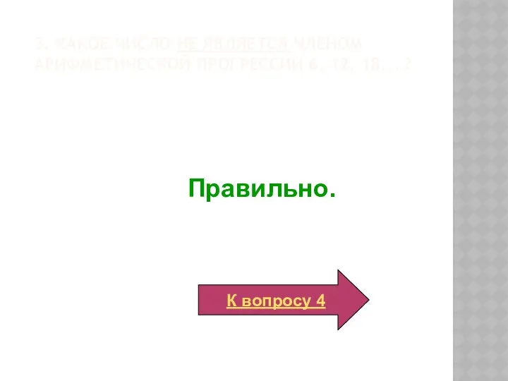 Правильно. К вопросу 4 3. Какое число не является членом арифметической прогрессии 6, 12, 18, …?