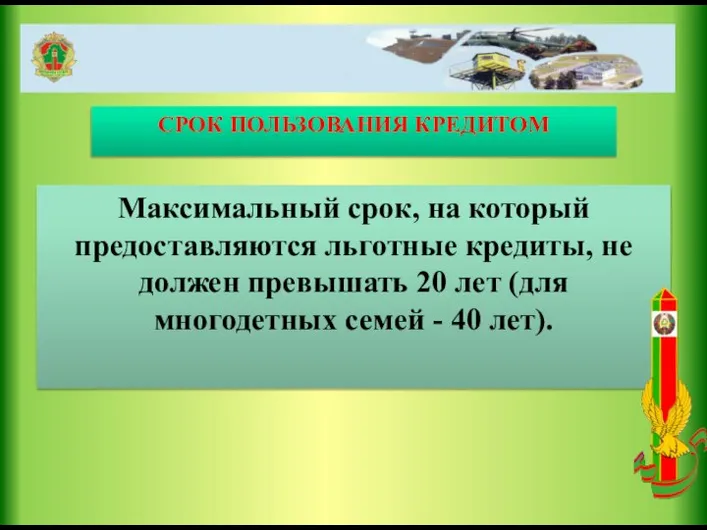 СРОК ПОЛЬЗОВАНИЯ КРЕДИТОМ Максимальный срок, на который предоставляются льготные кредиты, не