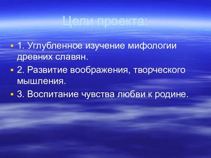 Цели проекта: 1. Углубленное изучение мифологии древних славян. 2. Развитие воображения,