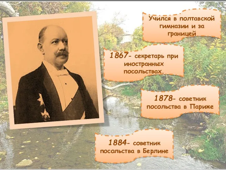 Учился в полтавской гимназии и за границей 1867- секретарь при иностранных