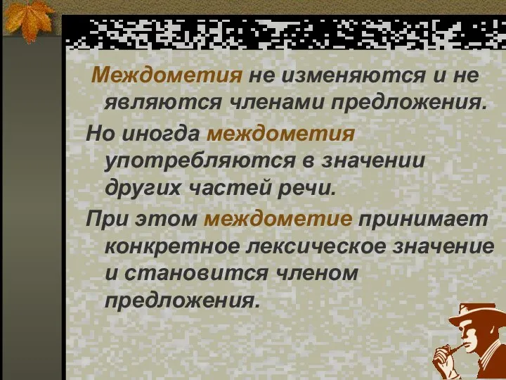 Междометия не изменяются и не являются членами предложения. Но иногда междометия