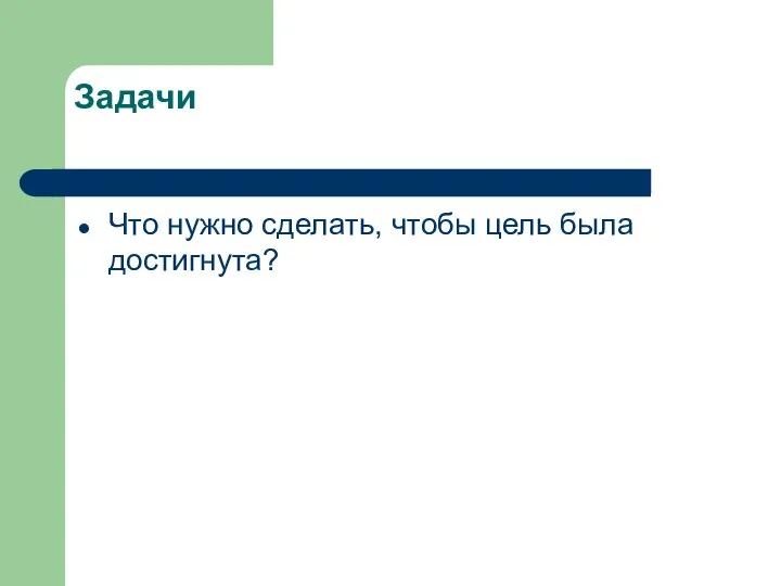 Задачи Что нужно сделать, чтобы цель была достигнута?