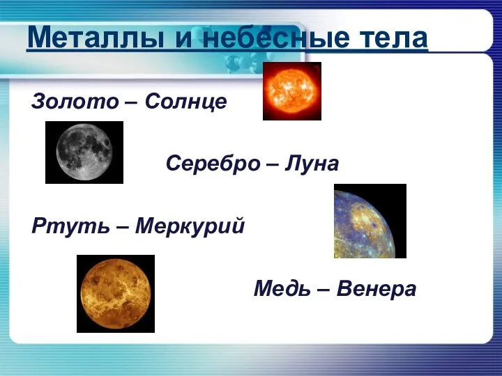 Металлы и небесные тела Золото – Солнце Серебро – Луна Ртуть – Меркурий Медь – Венера