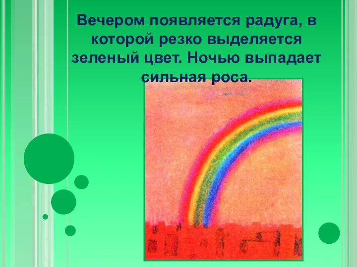 Вечером появляется радуга, в которой резко выделяется зеленый цвет. Ночью выпадает сильная роса.