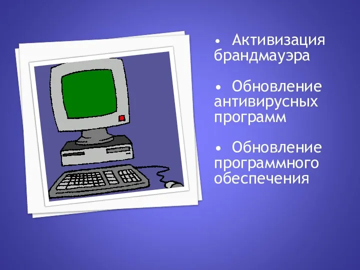 • Активизация брандмауэра • Обновление антивирусных программ • Обновление программного обеспечения