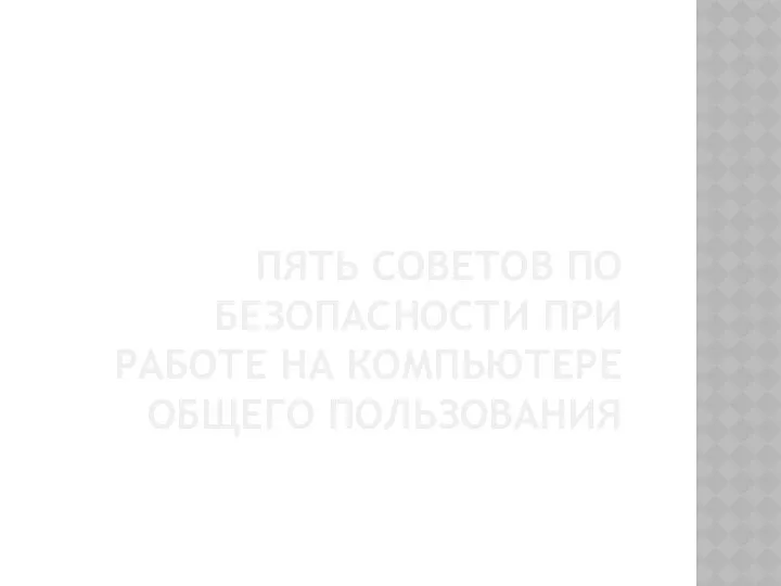 . ПЯТЬ СОВЕТОВ ПО БЕЗОПАСНОСТИ ПРИ РАБОТЕ НА КОМПЬЮТЕРЕ ОБЩЕГО ПОЛЬЗОВАНИЯ