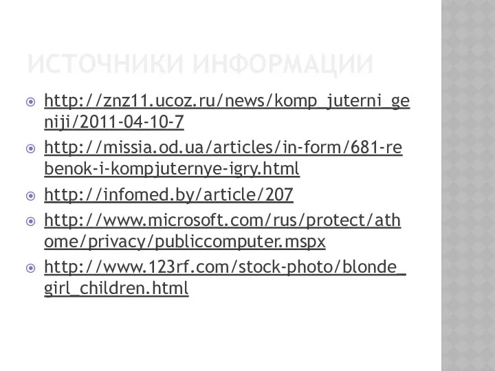 ИСТОЧНИКИ ИНФОРМАЦИИ http://znz11.ucoz.ru/news/komp_juterni_geniji/2011-04-10-7 http://missia.od.ua/articles/in-form/681-rebenok-i-kompjuternye-igry.html http://infomed.by/article/207 http://www.microsoft.com/rus/protect/athome/privacy/publiccomputer.mspx http://www.123rf.com/stock-photo/blonde_girl_children.html