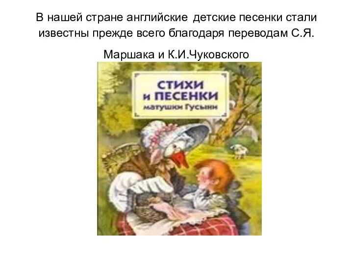 В нашей стране английские детские песенки стали известны прежде всего благодаря переводам С.Я.Маршака и К.И.Чуковского